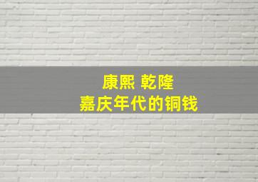 康熙 乾隆 嘉庆年代的铜钱